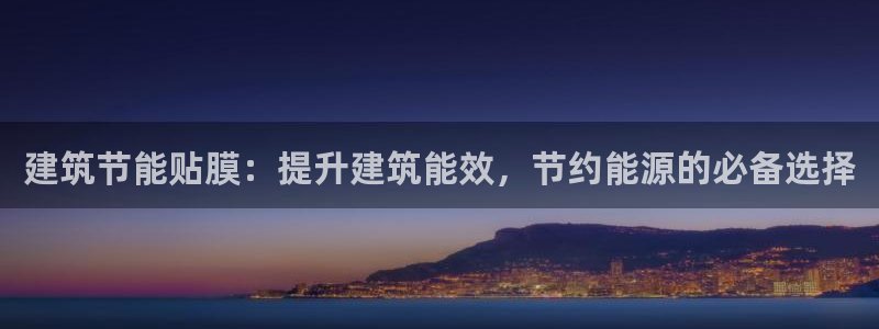 e尊国际官方网站：建筑节能贴膜：提升建筑能效，节约能源的必备选择