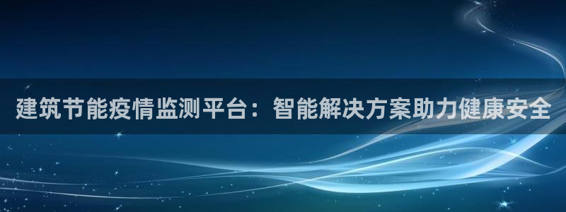 e尊国际是个黑网：建筑节能疫情监测平台：智能解决方案助力健康安全