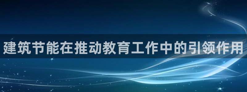 e尊电竞：建筑节能在推动教育工作中的引领作用