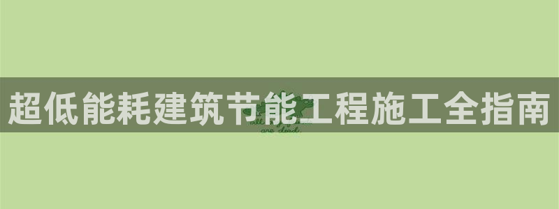 e尊官网：超低能耗建筑节能工程施工全指南