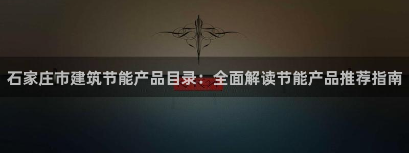 e尊国际官网app：石家庄市建筑节能产品目录：全面解读节能产品推荐指南