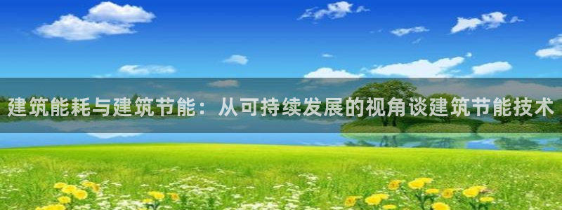 尊亿娱乐国际官网：建筑能耗与建筑节能：从可持续发展的视角谈建筑节能技术