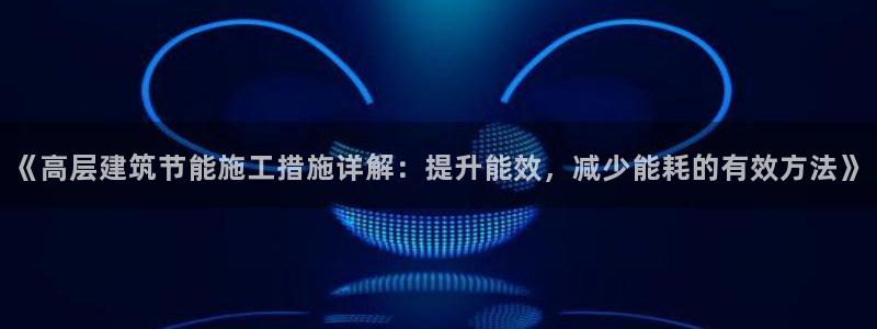 e尊国际官网app：《高层建筑节能施工措施详解：提升能效，减少能耗的有效方法》