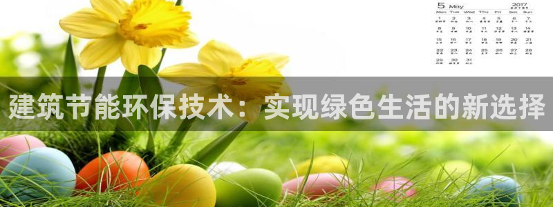 e尊国际平台：建筑节能环保技术：实现绿色生活的新选择