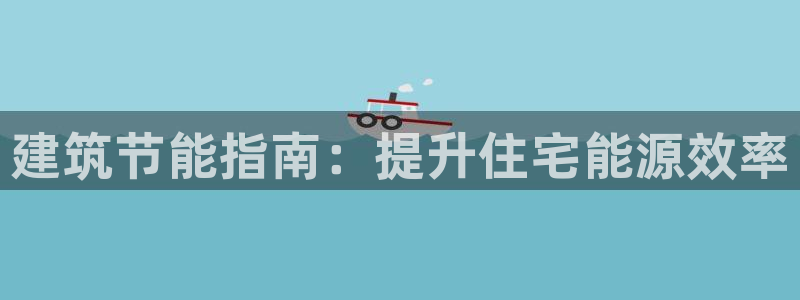 e尊国际app：建筑节能指南：提升住宅能源效率