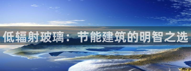 e尊国际娱乐官网下载：低辐射玻璃：节能建筑的明智之选
