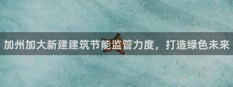 e尊平台：加州加大新建建筑节能监管力度，打造绿色未来