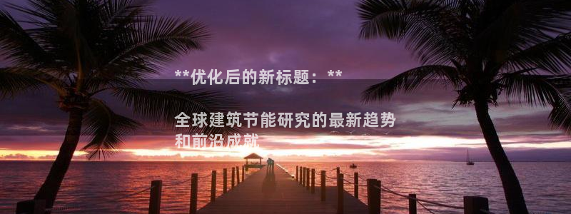 e尊国际-可可计划：**优化后的新标题：**

全球建筑节能研究的最新趋势
和前沿成就