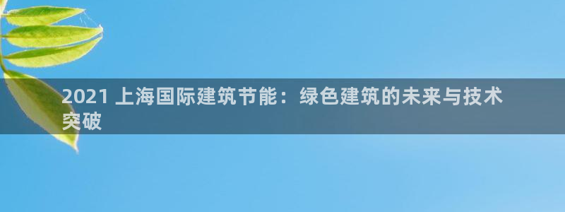 e尊国际app：2021 上海国际建筑节能：绿色建筑的未来与技术
突破
