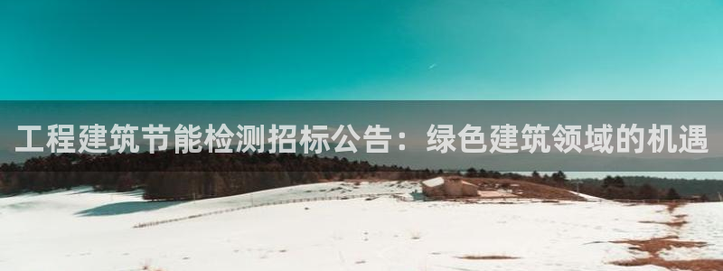 e尊国际客服：工程建筑节能检测招标公告：绿色建筑领域的机遇