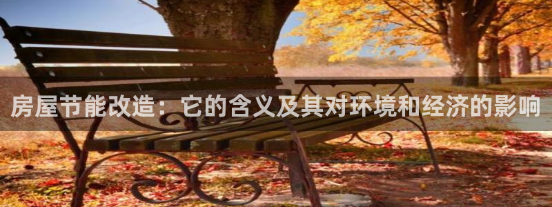 e尊国际地址：房屋节能改造：它的含义及其对环境和经济的影响
