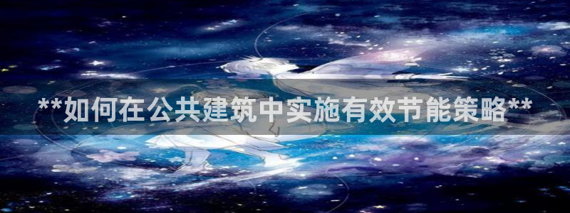 e尊国际娱乐官网下载：**如何在公共建筑中实施有效节能策略**