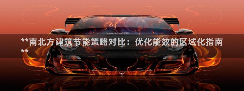 e尊国际客户端：**南北方建筑节能策略对比：优化能效的区域化指南
**
