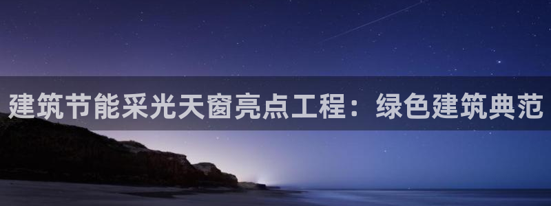 e尊平台：建筑节能采光天窗亮点工程：绿色建筑典范