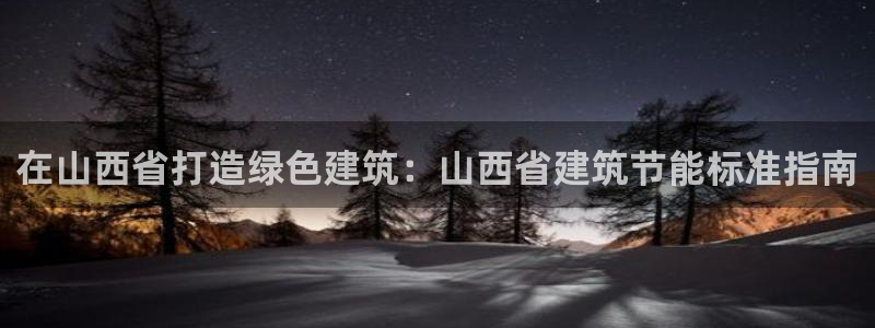 e尊国际7779：在山西省打造绿色建筑：山西省建筑节能标准指南