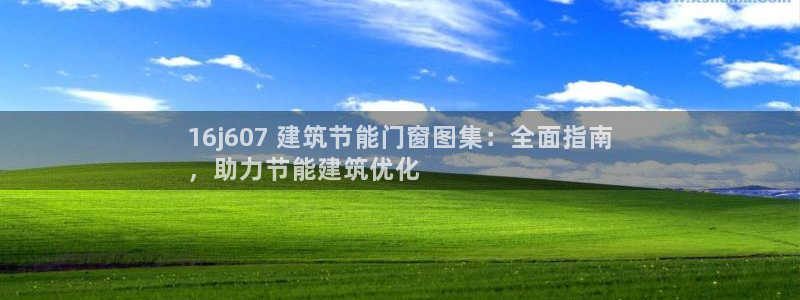 e尊官网：16j607 建筑节能门窗图集：全面指南
，助力节能建筑优化