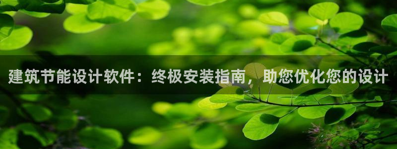 尊亿娱乐国际官网：建筑节能设计软件：终极安装指南，助您优化您的设计