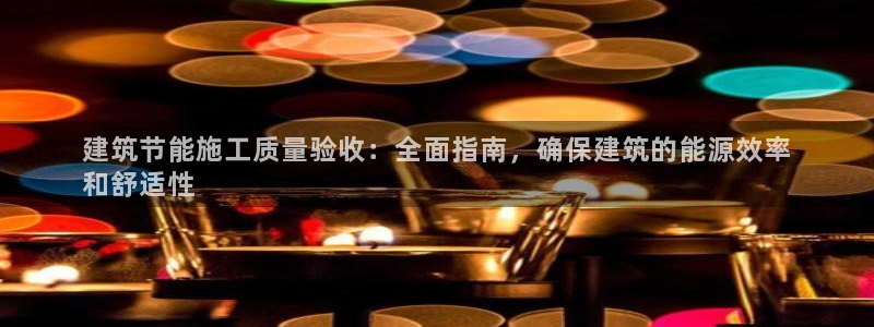 e尊国际官网：建筑节能施工质量验收：全面指南，确保建筑的能源效率
和舒适性