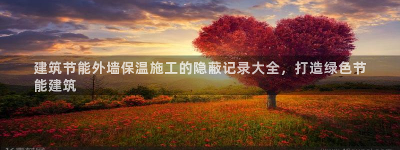 e尊国际官网·网址：建筑节能外墙保温施工的隐蔽记录大全，打造绿色节
能建筑