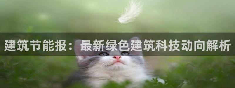 e尊国际平台：建筑节能报：最新绿色建筑科技动向解析