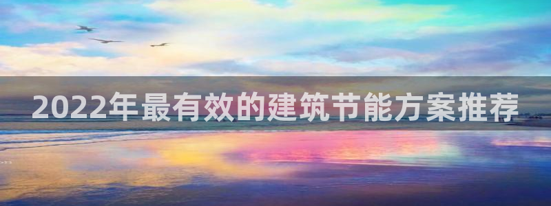 e尊国际客服：2022年最有效的建筑节能方案推荐