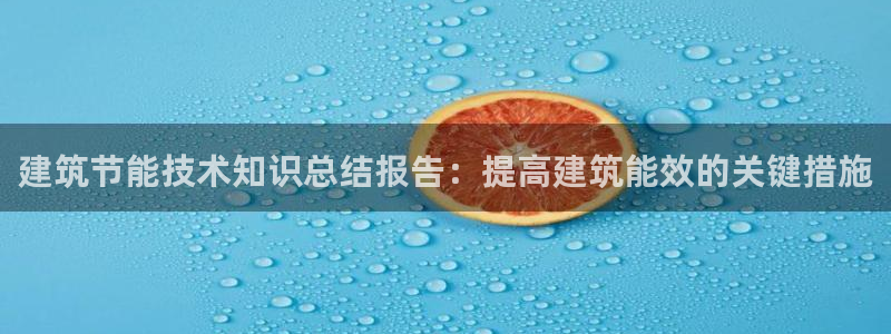 e尊电竞：建筑节能技术知识总结报告：提高建筑能效的关键措施