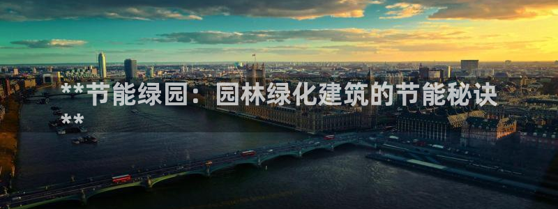 e尊国际娱乐官网下载：**节能绿园：园林绿化建筑的节能秘诀
**