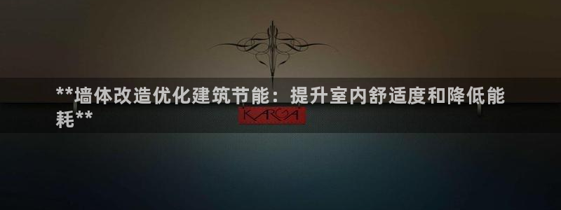 e尊国际娱乐官网地址：**墙体改造优化建筑节能：提升室内舒适度和降低能
耗**