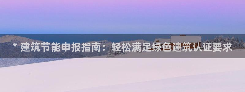 e尊国际客户端：* 建筑节能申报指南：轻松满足绿色建筑认证要求