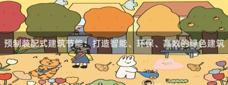 e尊国际平台：预制装配式建筑节能：打造智能、环保、高效的绿色建筑