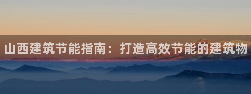 e尊国际的手机登录网站：山西建筑节能指南：打造高效节能的建筑物