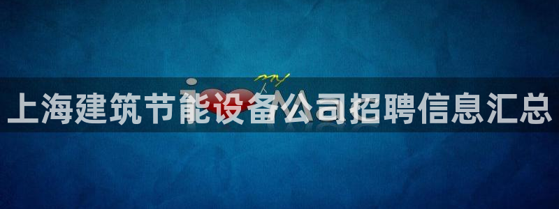 e尊国际娱乐官网地址：上海建筑节能设备公司招聘信息汇总