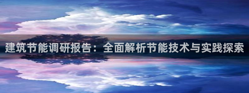 e尊国际客服：建筑节能调研报告：全面解析节能技术与实践探索