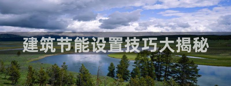 e尊国际官方网站：建筑节能设置技巧大揭秘