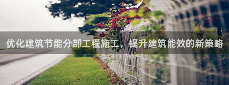 e尊国际官方网站：优化建筑节能分部工程施工，提升建筑能效的新策略