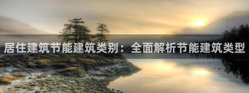 e尊国际7779：居住建筑节能建筑类别：全面解析节能建筑类型