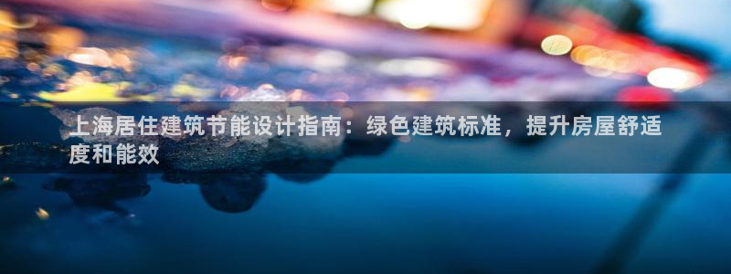 e尊国际娱乐官网地址：上海居住建筑节能设计指南：绿色建筑标准，提升房屋舒适
度和能效