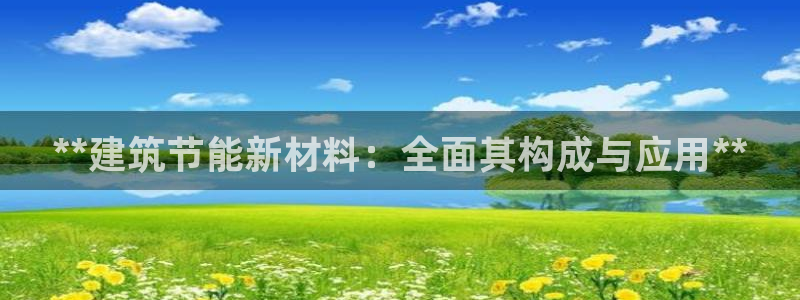 e尊国际客服：**建筑节能新材料：全面其构成与应用**