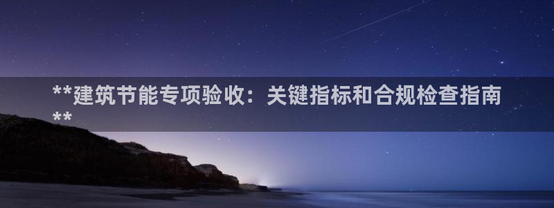 E尊国际：**建筑节能专项验收：关键指标和合规检查指南
**