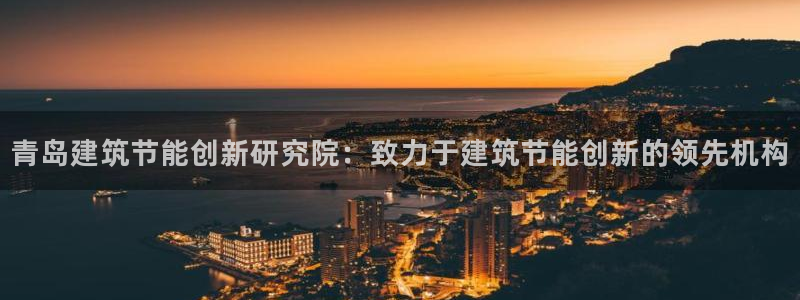 e尊国际的手机登录网站：青岛建筑节能创新研究院：致力于建筑节能创新的领先机构