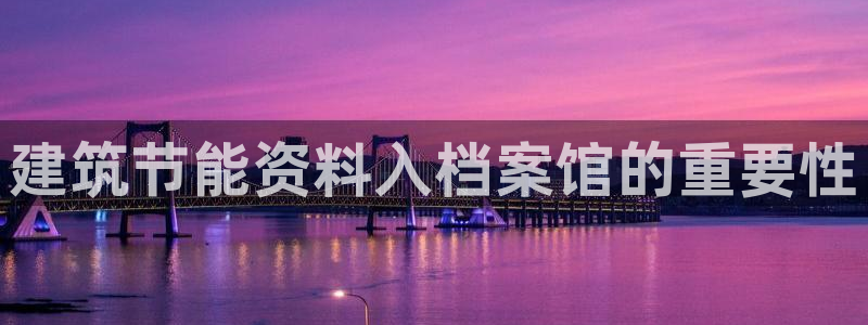 e尊电竞：建筑节能资料入档案馆的重要性