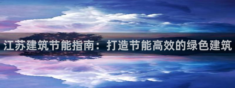 e尊国际官网·网址：江苏建筑节能指南：打造节能高效的绿色建筑